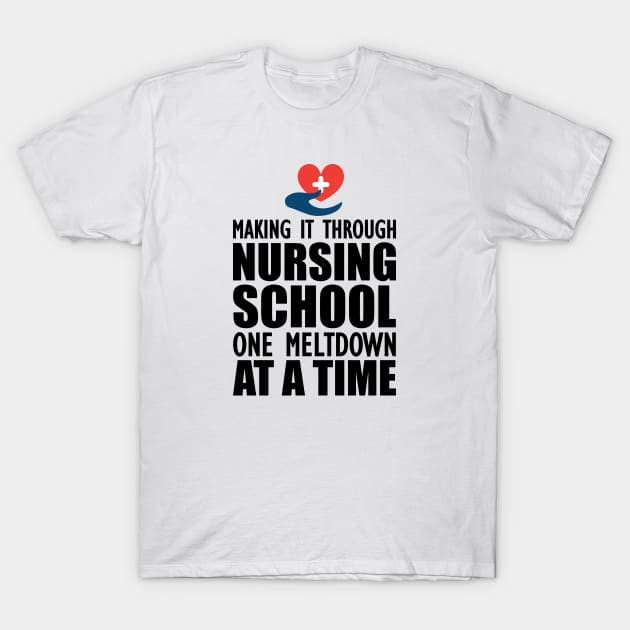 Nursing School - Making it through nursing school one meltdown at a time T-Shirt by KC Happy Shop